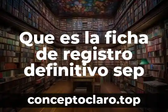 Que es la ficha de registro definitivo sep