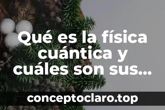Qué es la física cuántica y cuáles son sus aplicaciones