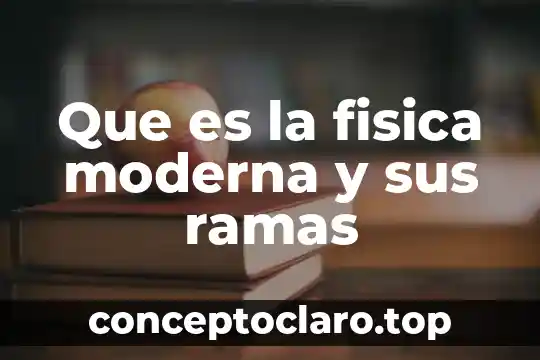 Que es la fisica moderna y sus ramas