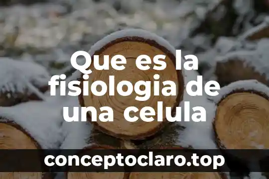 Que es la fisiologia de una celula