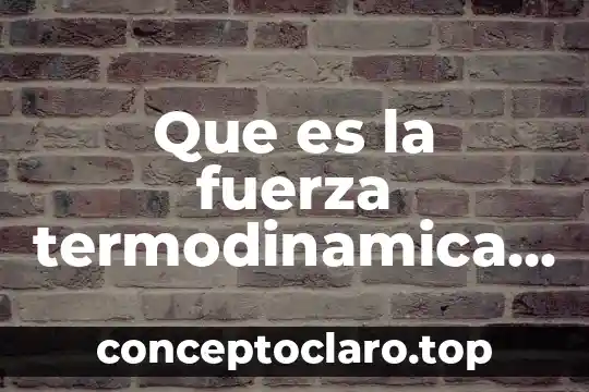 Que es la fuerza termodinamica en fisica
