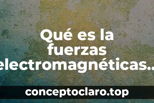 Qué es la fuerzas electromagnéticas en física
