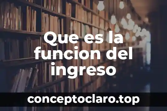 Que es la funcion del ingreso