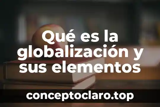 Que es clasificación de los elementos 4 Qué es la globalización y sus elementos