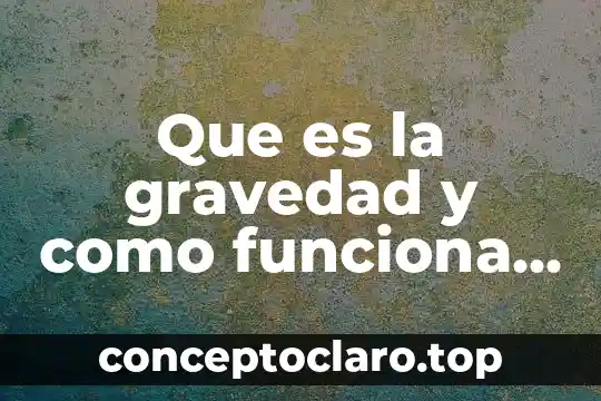 Que es alimentación por gravedad 5 Que es la gravedad y como funciona newton vs einstein