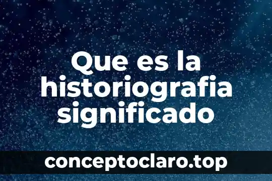 Prescibicia significado etimológico y que es 4 Que es la historiografia significado
