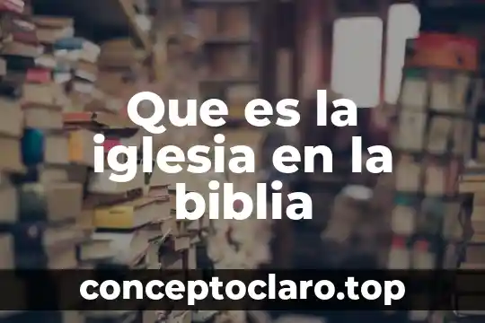 Que es anhelo segun la biblia 4 Que es la iglesia en la biblia