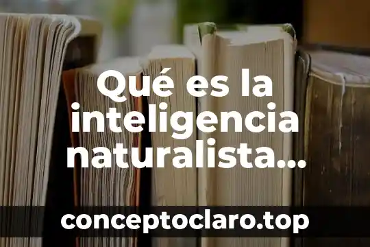 Qué es la inteligencia naturalista según howard gardner
