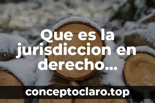 Que es la jurisdiccion y sus formas 3 Que es la jurisdiccion en derecho procesal