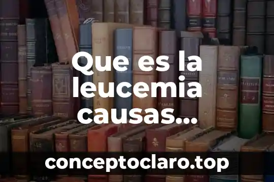 Que es la leucemia causas sintomas y tratamiento