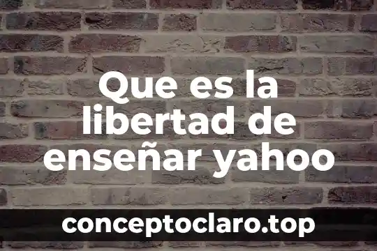Que es la libertad de enseñar yahoo