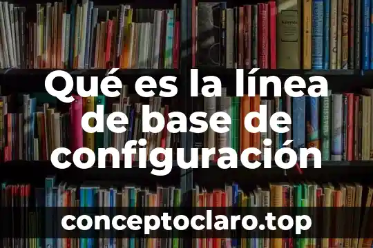 Qué es la línea de base de configuración