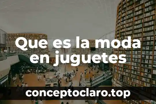 Que es la moda en juguetes