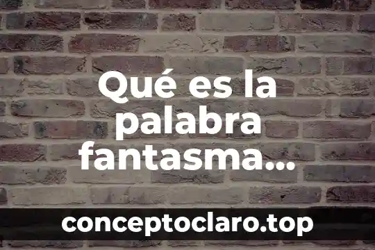 Que es una inspeccion documental en juicio oral 8 Qu茅 es la palabra fantasma expresi贸n oral y escrita
