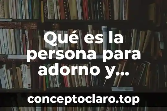 Qué es la persona para adorno y horkheimer