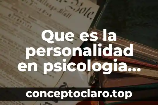 Que es la personalidad en psicologia caracteristicas cualidadea