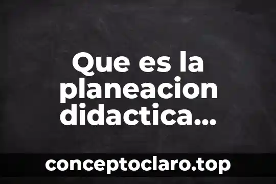 Qué es la unidad como principio de la planeación 8 Que es la planeacion didactica segun la sep