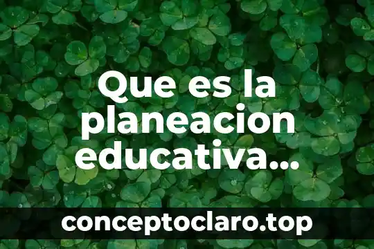Qué es la unidad como principio de la planeación 4 Que es la planeacion educativa segun varios autores