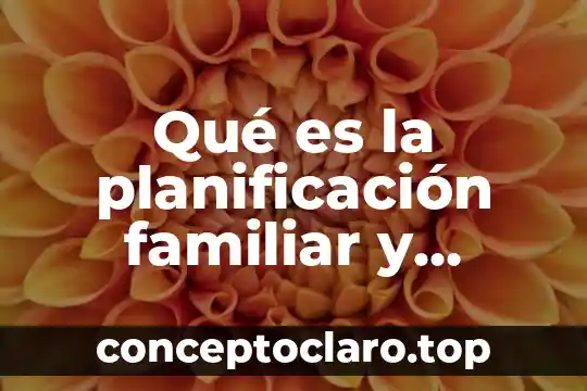 Qué es la planificación familiar y métodos anticonceptivos