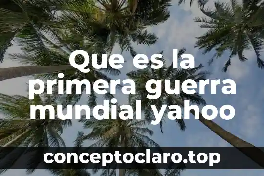 Que es la guerra mundial de los estados unidos 6 Que es la primera guerra mundial yahoo