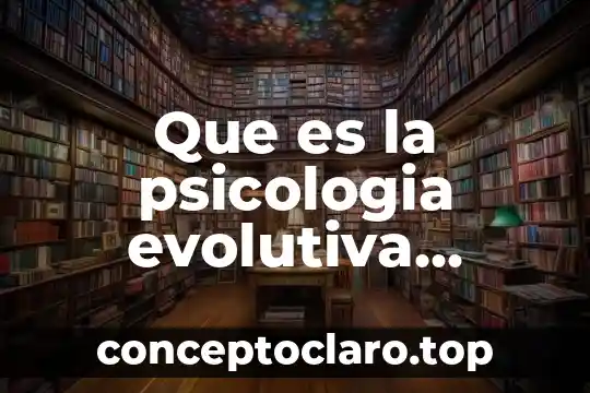 En psicología que es adaptación 7 Que es la psicologia evolutiva segun amorin