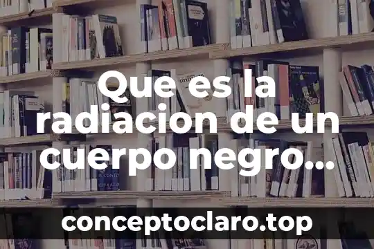 Que es la radiacion de un cuerpo negro fisica
