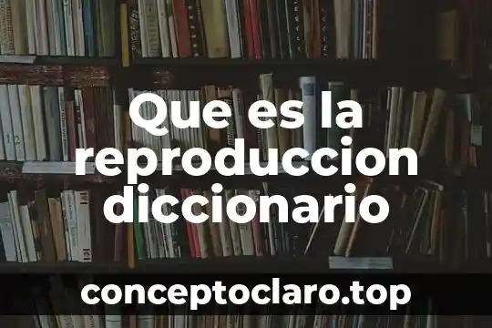Que es la reproduccion diccionario