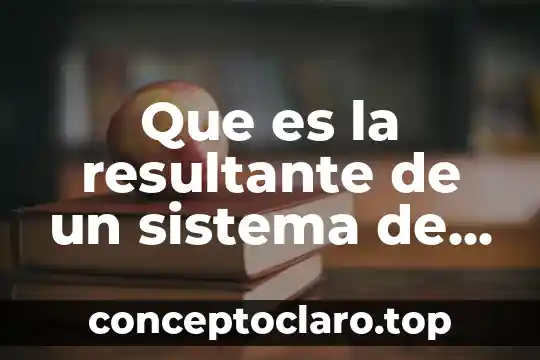 Que es la resultante de un sistema de fuerzas