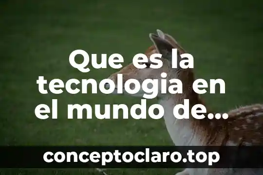 Que es la tecnologia en el mundo de hoy