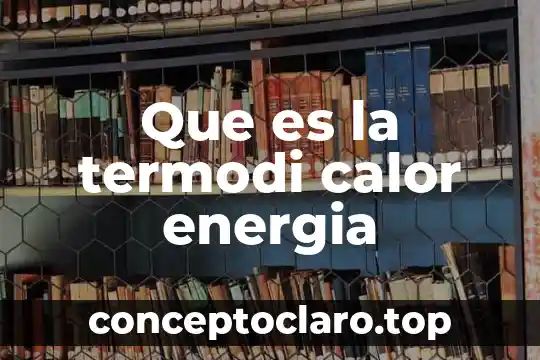 Definición de que es el calor 5 Que es la termodi calor energia