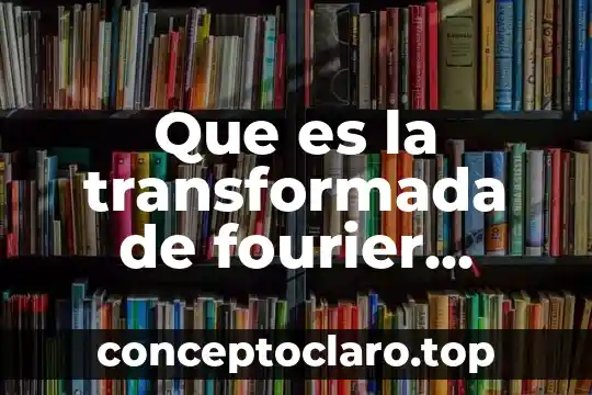 Que es la transformada de fourier tiempo continuo