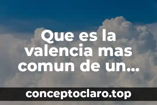 Que es la valencia mas comun de un elemento quimico