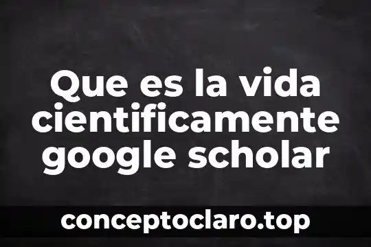 Que es la vida cientificamente google scholar