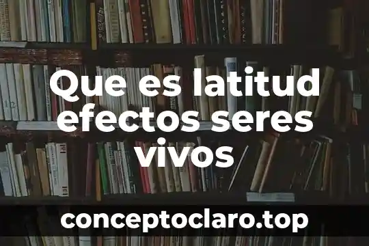 Que es latitud efectos seres vivos