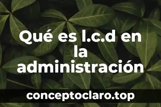 Qué es l.c.d en la administración