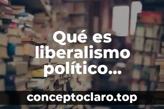 Qué es liberalismo político definición