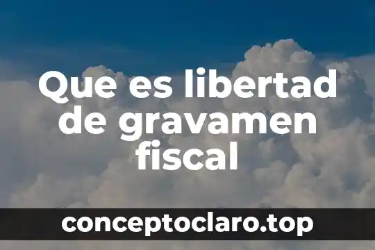 Que es una escritura de casa libres de gravamen 3 Que es libertad de gravamen fiscal