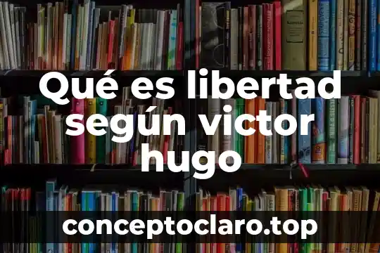 Qué es libertad según victor hugo