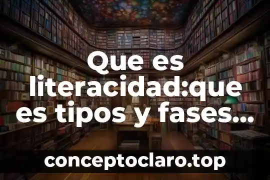Que es literacidad:que es tipos y fases de desarrollo