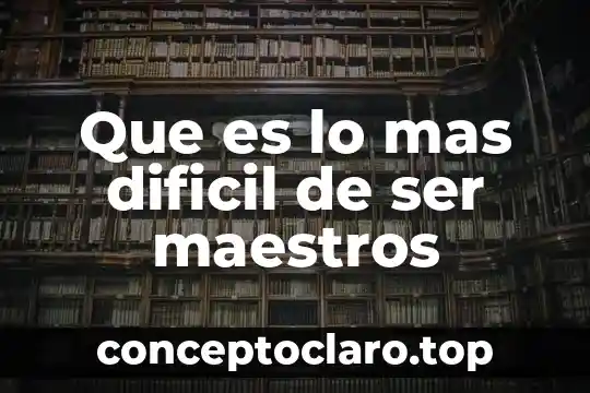 Que es lo mas dificil de ser maestros