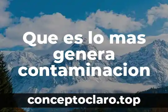 Que es lo mas genera contaminacion