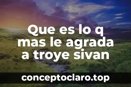 Que es lo q mas le agrada a troye sivan
