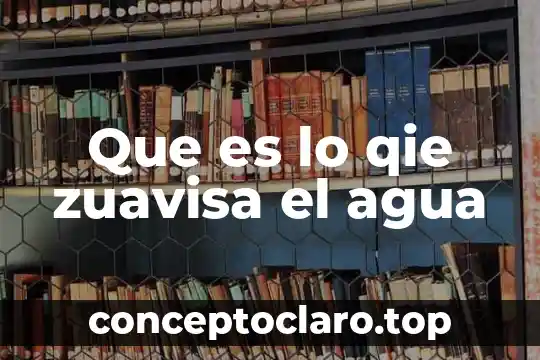 Que es lo qie zuavisa el agua