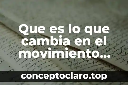 Que es lo que cambia en el movimiento mecanico