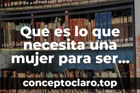 Que es lo que necesita una mujer para ser feliz