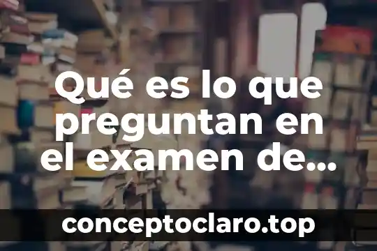 Qué es lo que preguntan en el examen de historia