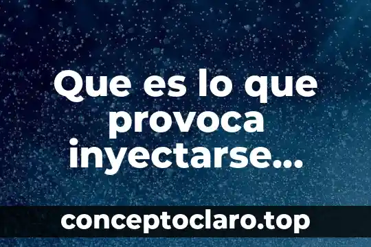 Que es lo que provoca inyectarse quimicos