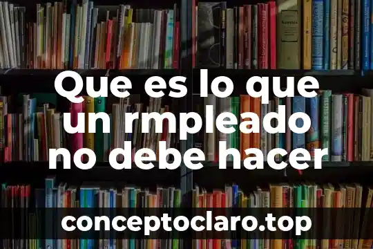 Que es lo que un rmpleado no debe hacer