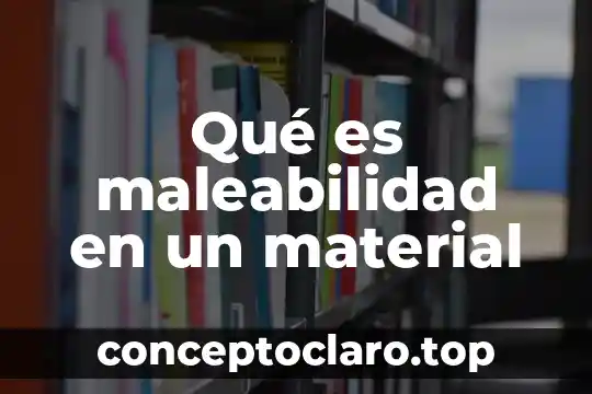 Qué es maleabilidad en un material