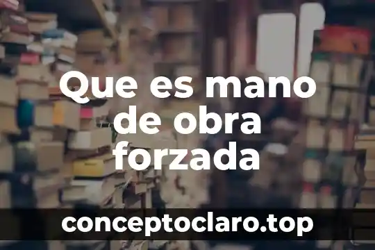 Que es mano de obra forzada